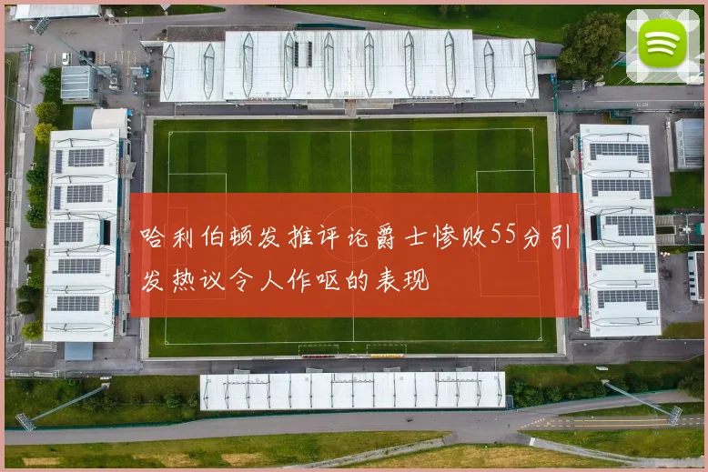 哈利伯顿发推评论爵士惨败55分引发热议令人作呕的表现