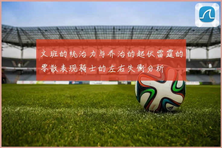 文班的统治力与乔治的起伏雷霆的零散表现骑士的左右失衡分析