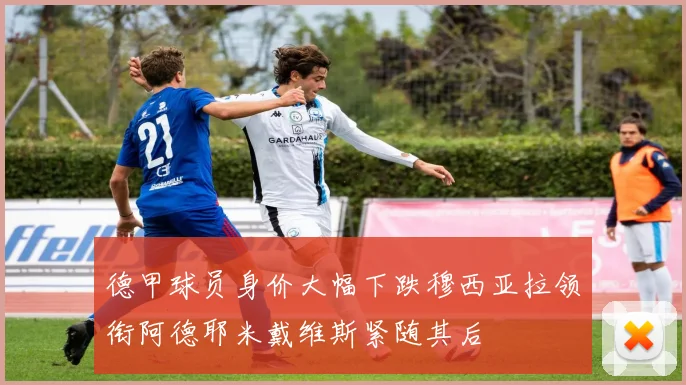 德甲球员身价大幅下跌穆西亚拉领衔阿德耶米戴维斯紧随其后