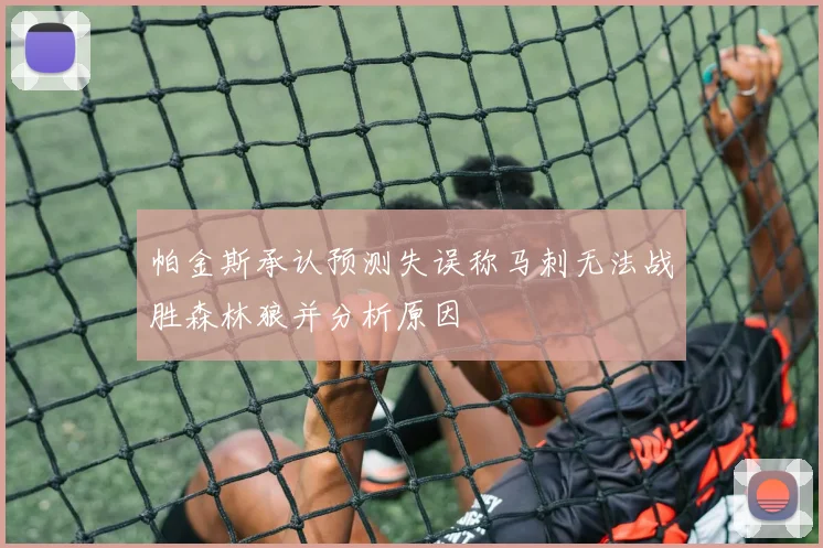 帕金斯承认预测失误称马刺无法战胜森林狼并分析原因
