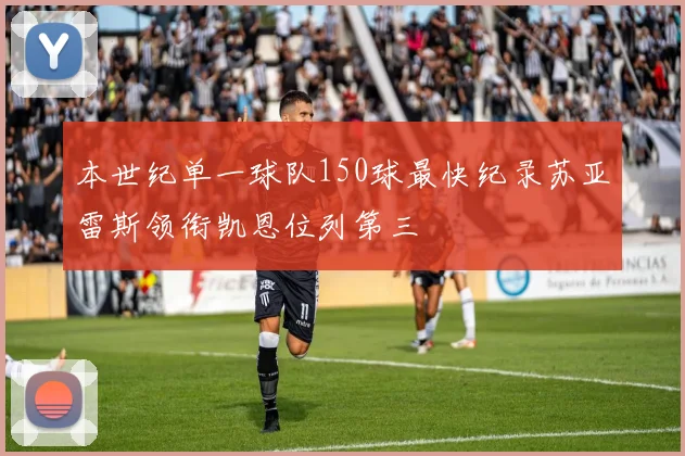 本世纪单一球队150球最快纪录苏亚雷斯领衔凯恩位列第三
