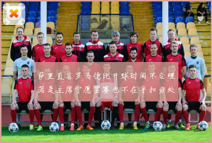 萨里直言罗马德比开球时间不合理若是主席宁愿罢赛也不在乎扣分处罚