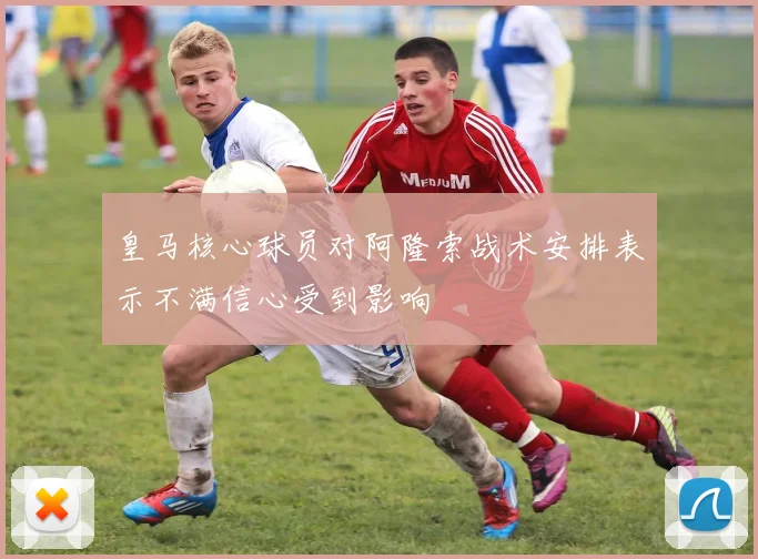 皇马核心球员对阿隆索战术安排表示不满信心受到影响