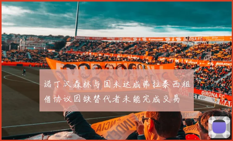 诺丁汉森林与国米达成弗拉泰西租借协议因缺替代者未能完成交易