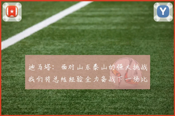 迪马塔：面对山东泰山的强大挑战我们将总结经验全力备战下一场比赛