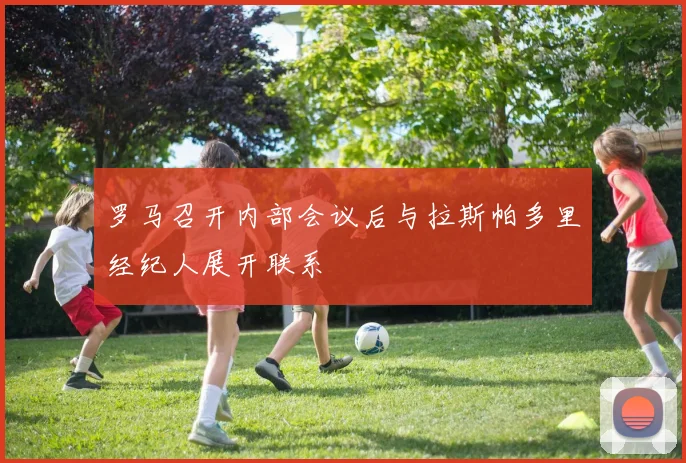 罗马召开内部会议后与拉斯帕多里经纪人展开联系