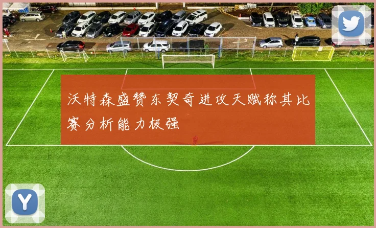 沃特森盛赞东契奇进攻天赋称其比赛分析能力极强