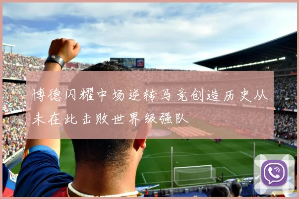 博德闪耀中场逆转马竞创造历史从未在此击败世界级强队