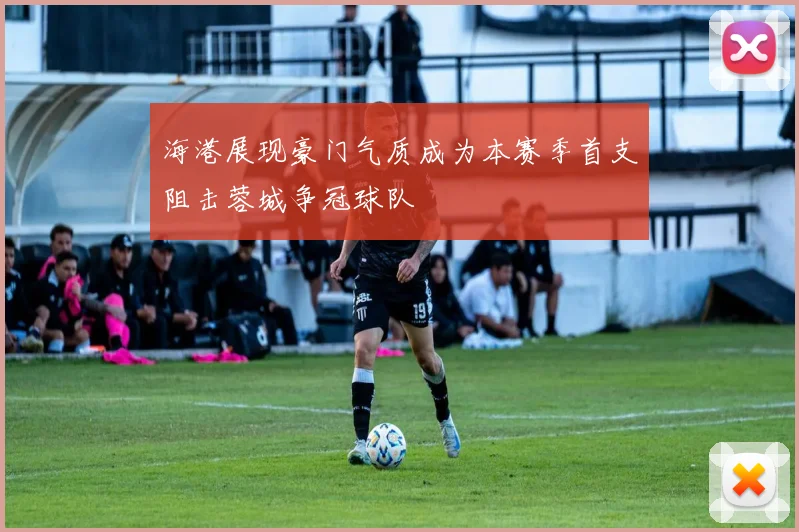 海港展现豪门气质成为本赛季首支阻击蓉城争冠球队