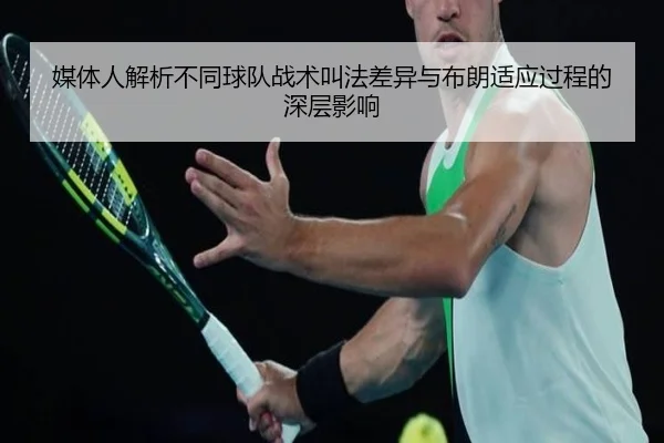 媒体人解析不同球队战术叫法差异与布朗适应过程的深层影响(Kaiyun)